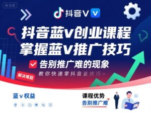 抖音蓝v创业课程，教你快速掌握抖音蓝v推广技巧，告别推广难的现象-爱找项目网
