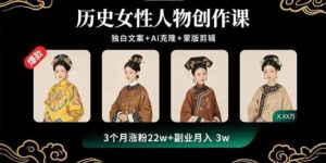 历史女性人物创作课：独白文案+AI克隆+蒙版剪辑，3个月涨粉22w+副业月入3w-爱找项目网