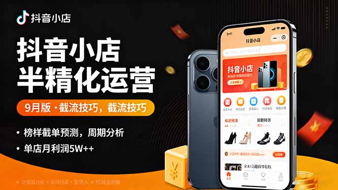 抖音小店半精细化运营9月版,截流技巧,榜单预判,周期分析,单店月利润5w+-爱找项目网