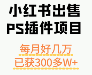 小红书出售PS插件项目，每月都收入好几万，长期操作已获利300多W+-爱找项目网