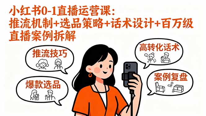 小红书0-1直播运营课：推流机制+选品策略+话术设计+百万级直播案例拆解-爱找项目网