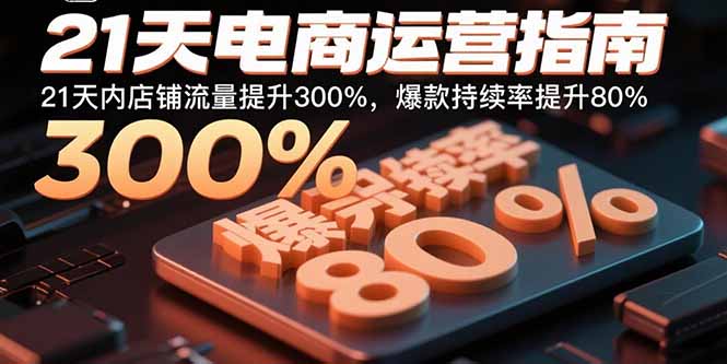 21天电商运营指南：21天内店铺流量提升300%，爆款持续率提升80%-爱找项目网