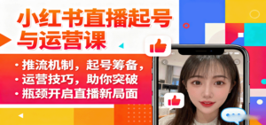 小红书直播起号与运营课:推流机制,起号筹备,运营技巧,助你突破瓶颈开启直播新局面-爱找项目网