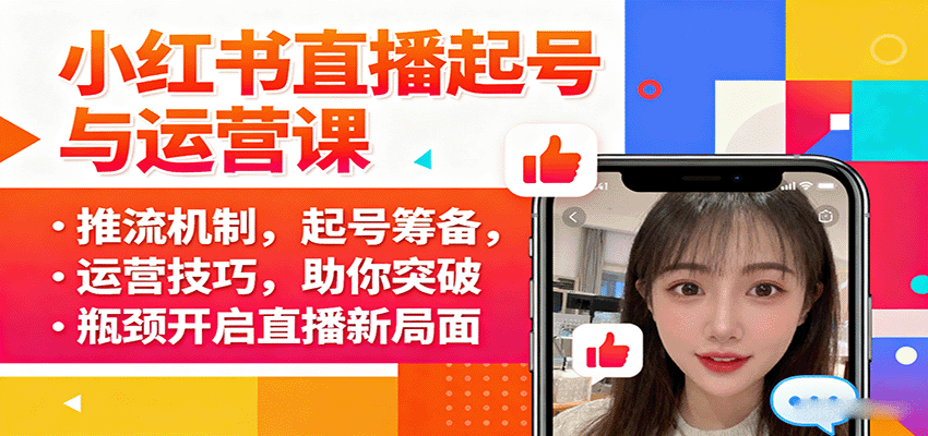 小红书直播起号与运营课：推流机制，起号筹备，运营技巧，助你突破瓶颈开启直播新局面-爱找项目网