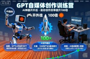 GPT自媒体创作训练营:AI神器开外挂,助你创作效率提升100倍-爱找项目网