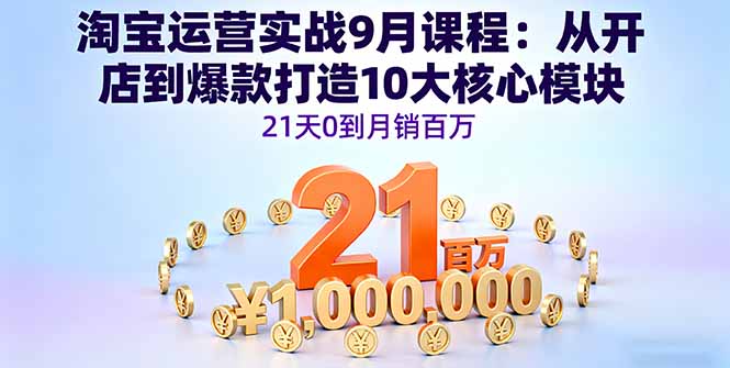 淘宝运营实战9月课程：从开店到爆款打造10大核心模块，21天0到月销百万-爱找项目网