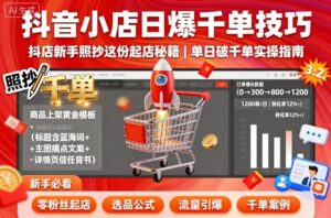 抖音小店日爆千单技巧，抖店新手照抄这份起店秘籍，单日破千单-爱找项目网