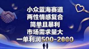 小众蓝海赛道，两性情感复合，简单且暴利，市场需求量大，一单利润5张，未来几年可持续深耕的项目-爱找项目网