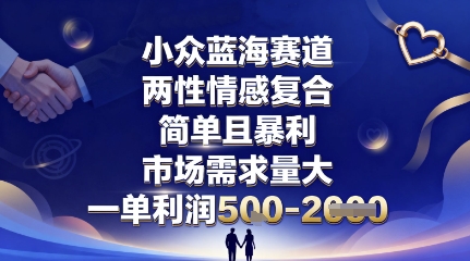 小众蓝海赛道,两性情感复合,简单且暴利,市场需求量大,一单利润5张,未来几年可持续深耕的项目-爱找项目网