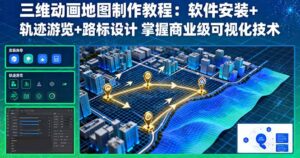 三维动画地图制作教程：软件安装+轨迹游览+路标设计 掌握商业级可视化技术-爱找项目网