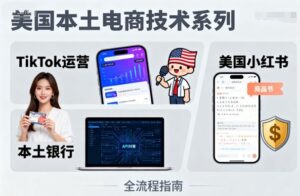 美国本土电商技术，Tiktok 运营篇+美国小红书篇+本土银行篇-爱找项目网