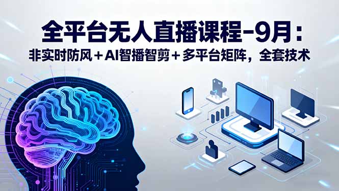 全平台无人直播课程：非实时防风＋AI智播智剪＋多平台矩阵，9月全套技术-爱找项目网