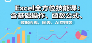 Excel全方位技能课：含基础操作、函数公式、数据透视、图表、AI应用等-爱找项目网