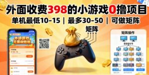 外面收费398的小游戏0撸项目，单机最低10-15，最多30-50单机，可以做矩阵-爱找项目网