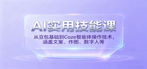 AI实用技能课,从豆包基础到Coze智能体操作技术,涵盖文案、作图、数字人等-爱找项目网