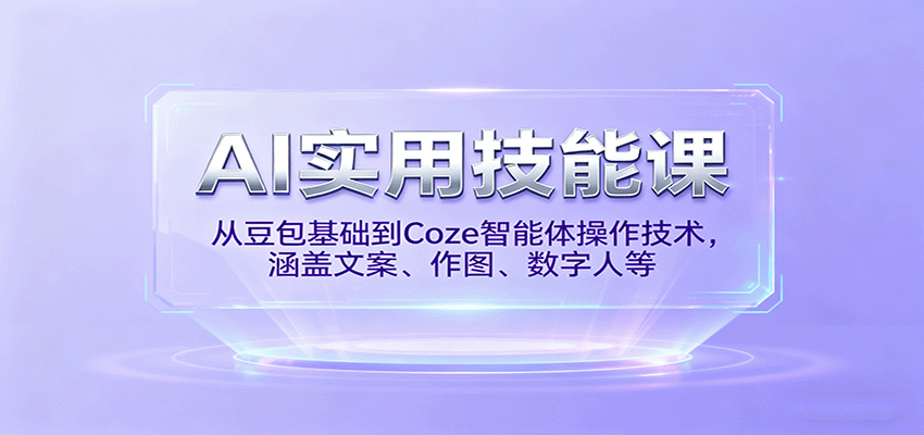 AI实用技能课,从豆包基础到Coze智能体操作技术,涵盖文案、作图、数字人等-爱找项目网