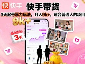 快手带货，3天起号暴力玩法，月入9k+，适合普通人的项目-爱找项目网