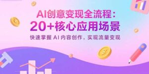 AI创意变现全流程:20+核心应用场景,快速掌握AI内容创作,实现流量变现-爱找项目网