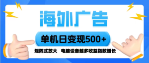 海外广告 单机单日变现500+ 脚本全自动操作，设备越多，收益翻倍，小白...-爱找项目网