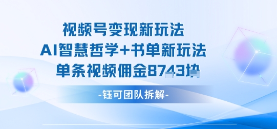 视频号变现新玩法，AI智慧哲学+书单新玩法，单条视频佣金1k+-爱找项目网