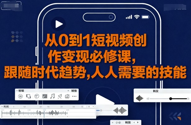 从0到1短视频创作变现必修课，跟随时代趋势，人人需要的技能-爱找项目网