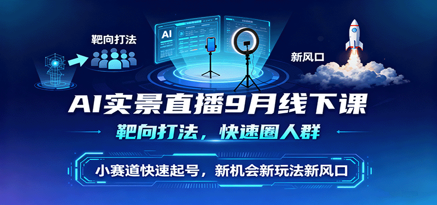 AI实景直播9月线下课，靶向打法，快速圈人群，小塞道快速起号，新机会新玩法新风口-爱找项目网