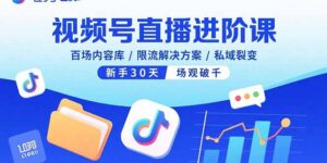 视频号直播进阶课，百场内容库/限流解决方案/私域裂变，新手30天场观破千-爱找项目网