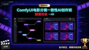 ComfyUI电影分镜一致性AI创作班，前沿技术，颠覆传统-爱找项目网