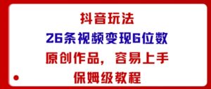 抖音玩法26条视频变现5位数，原创作品，小白可容易上手保姆级教程-爱找项目网