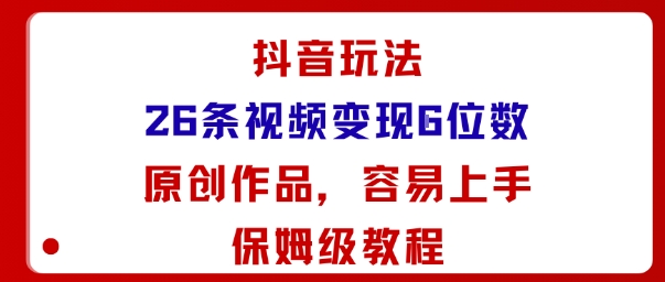 抖音玩法26条视频变现5位数，原创作品，小白可容易上手保姆级教程-爱找项目网