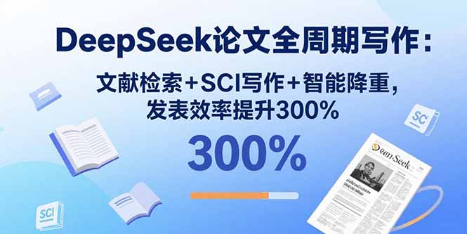 DeepSeek论文全周期写作：文献检索+SCI写作+智能降重，发表效率提升300%-爱找项目网