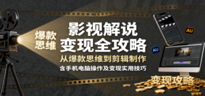 影视解说变现全攻略：从爆款思维到剪辑制作，含手机电脑操作及变现实用技巧-爱找项目网