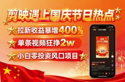 剪映遇上国庆热点，拉新收益暴增400%，单条视频狂挣2W+，无需剪辑基础，几分钟一条作品-爱找项目网