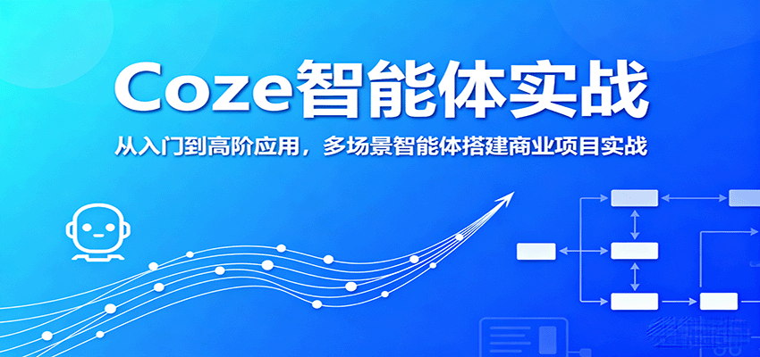 Coze智能体实战，从入门到高阶应用，多场景智能体搭建商业项目实战-爱找项目网