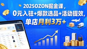 2025OZON掘金课，0元入驻+爆款选品+活动提效，单店月利3万+-爱找项目网