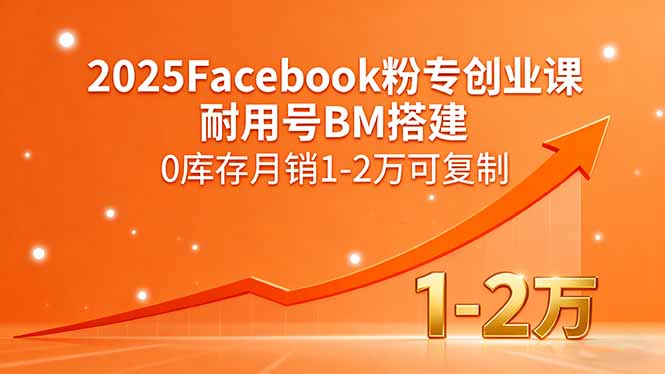 2025Facebook粉专创业课，耐用号BM搭建，0库存月销1-2万可复制-爱找项目网