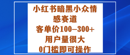 小红书暗黑小众情感赛道,客单价100-300+用户量很大,0门槛即可操作-爱找项目网