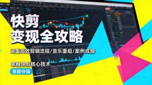 快剪变现全攻略：涵盖高效剪辑流程/音乐重组/案例实操，掌握快剪核心技术-爱找项目网