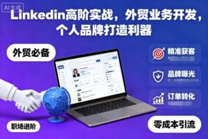 Linkedin高阶实战,外贸业务开发,个人品牌打造利器-爱找项目网