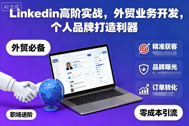 Linkedin高阶实战,外贸业务开发,个人品牌打造利器-爱找项目网