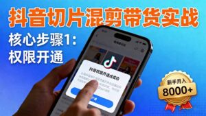 抖音切片混剪带货实战：权限开通、商品挂车、混剪手法，新手月入8000+-爱找项目网