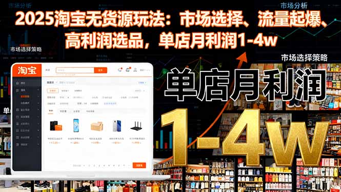 2025淘宝无货源玩法:市场选择、流量起爆、高利润选品,单店月利润1-4w-爱找项目网