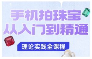 手机拍珠宝从入门到精通，告别拍不出珠宝质感的困扰-爱找项目网