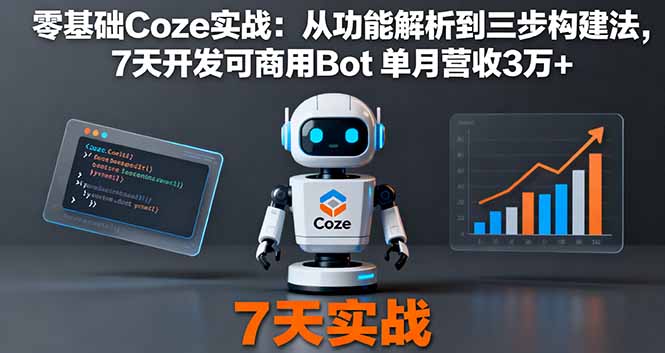 零基础Coze实战:从功能解析到三步构建法,7天开发可商用Bot 单月营收3万+-爱找项目网