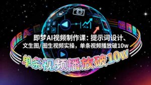 即梦AI视频制作课：提示词设计、文生图/图生视频实操，单条视频播放破10w-爱找项目网