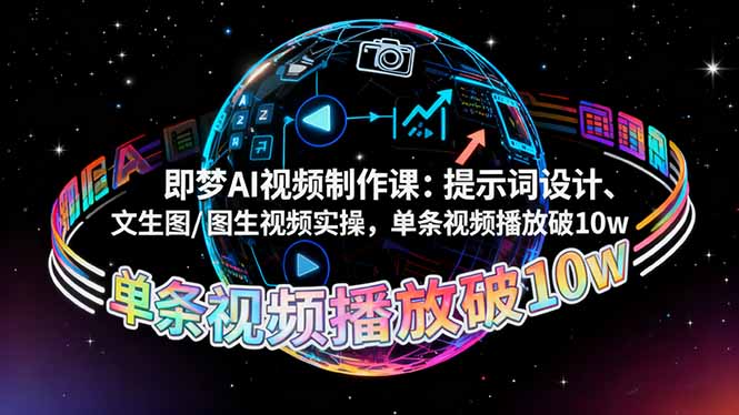 即梦AI视频制作课:提示词设计、文生图/图生视频实操,单条视频播放破10w-爱找项目网