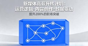 新媒体高薪升核计划:运营逻辑-内容创作-数据驱动,提升200%的职场突破-爱找项目网
