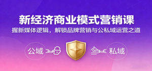 新经济商业模式营销课,握新媒体逻辑,解锁品牌营销与公私域运营之道-爱找项目网