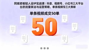 同城老板轻人设IP实战课：抖音+视频号+小红书流量算法，单条视频成交50单-爱找项目网