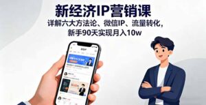 新经济IP营销课：详解六大方法论、微信IP、流量转化，新手90天实现月入10w-爱找项目网